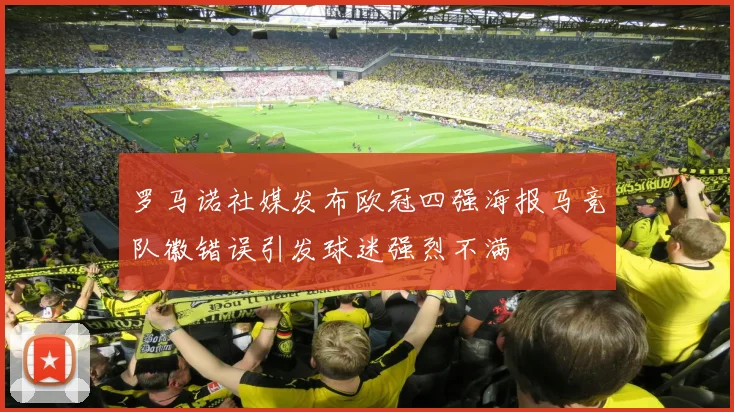 罗马诺社媒发布欧冠四强海报马竞队徽错误引发球迷强烈不满