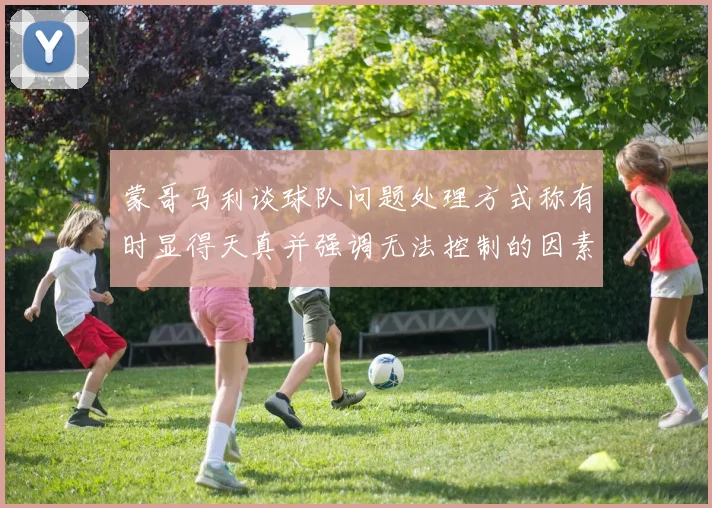 蒙哥马利谈球队问题处理方式称有时显得天真并强调无法控制的因素