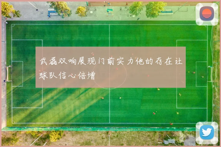 武磊双响展现门前实力他的存在让球队信心倍增