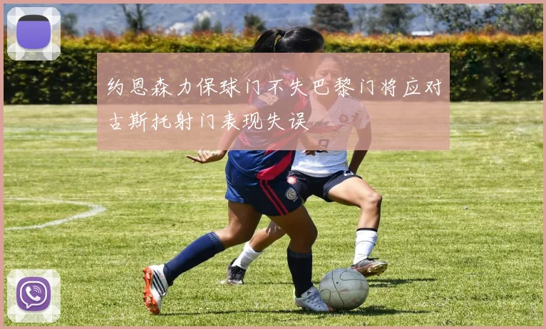 约恩森力保球门不失巴黎门将应对古斯托射门表现失误