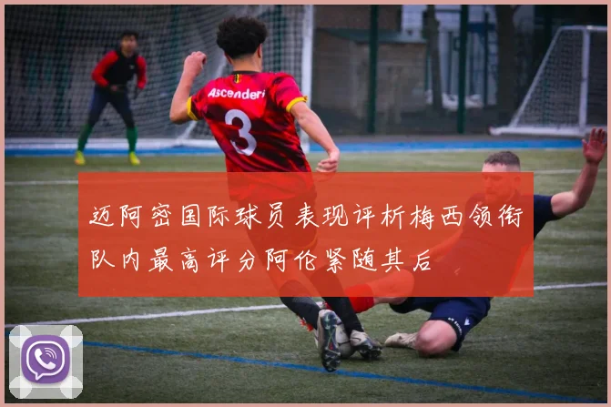 迈阿密国际球员表现评析梅西领衔队内最高评分阿伦紧随其后