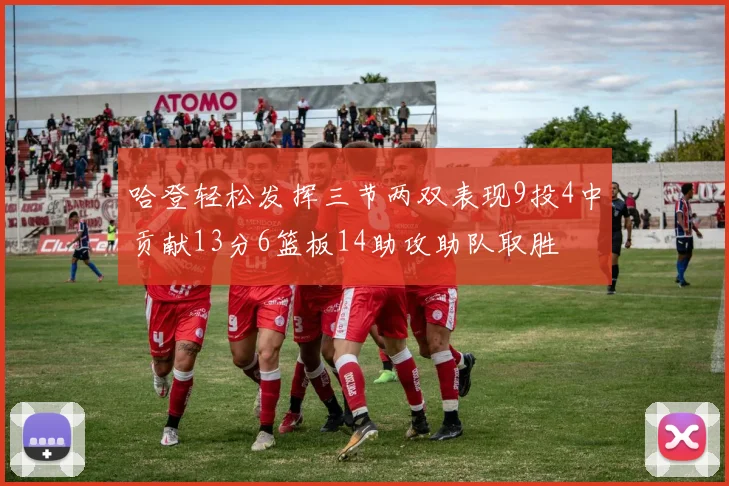 哈登轻松发挥三节两双表现9投4中贡献13分6篮板14助攻助队取胜