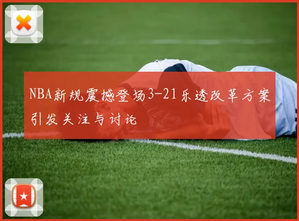 NBA新规震撼登场3-21乐透改革方案引发关注与讨论