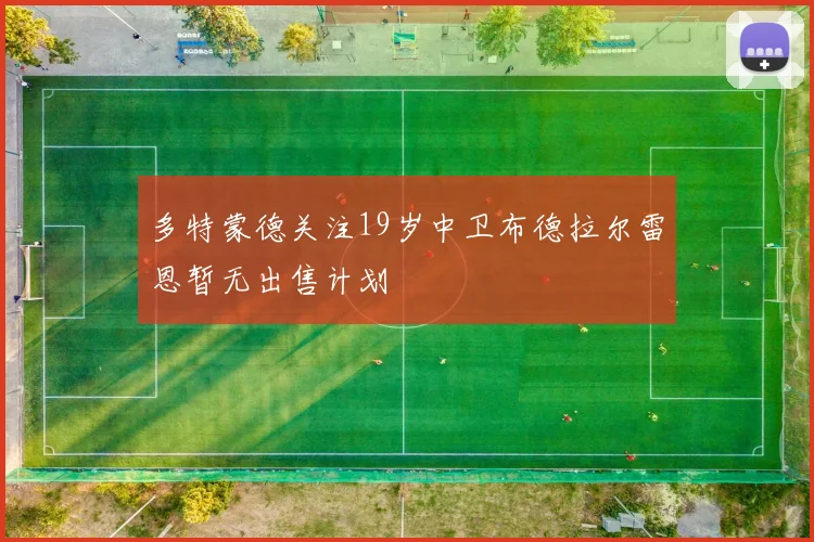 多特蒙德关注19岁中卫布德拉尔雷恩暂无出售计划