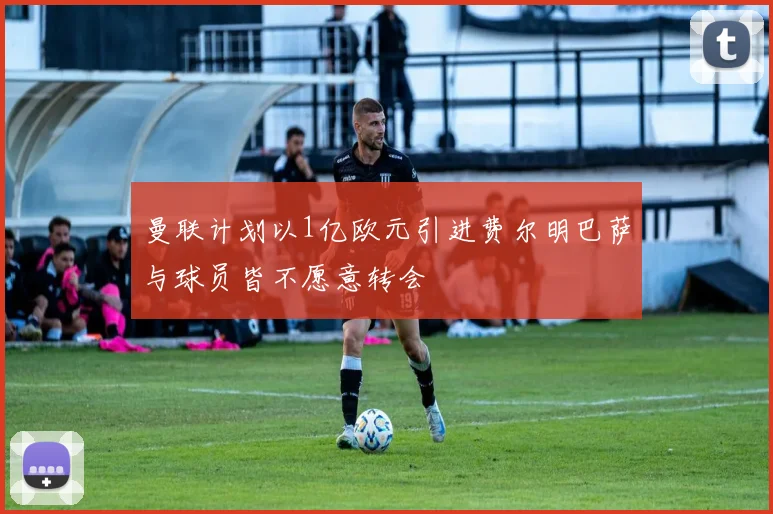 曼联计划以1亿欧元引进费尔明巴萨与球员皆不愿意转会