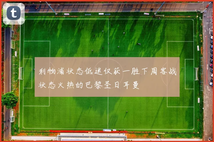 利物浦状态低迷仅获一胜下周客战状态火热的巴黎圣日耳曼