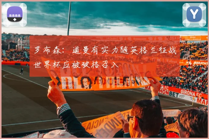 罗布森：道曼有实力随英格兰征战世界杯应被破格召入