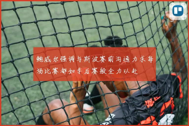 鲍威尔强调与斯波赛前沟通力求每场比赛都如季后赛般全力以赴