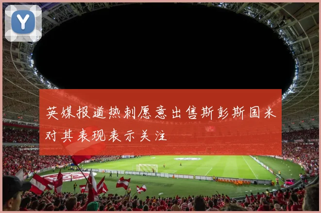英媒报道热刺愿意出售斯彭斯国米对其表现表示关注